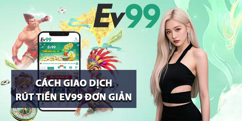 Cách giao dịch rút tiền Ev99 đơn giản