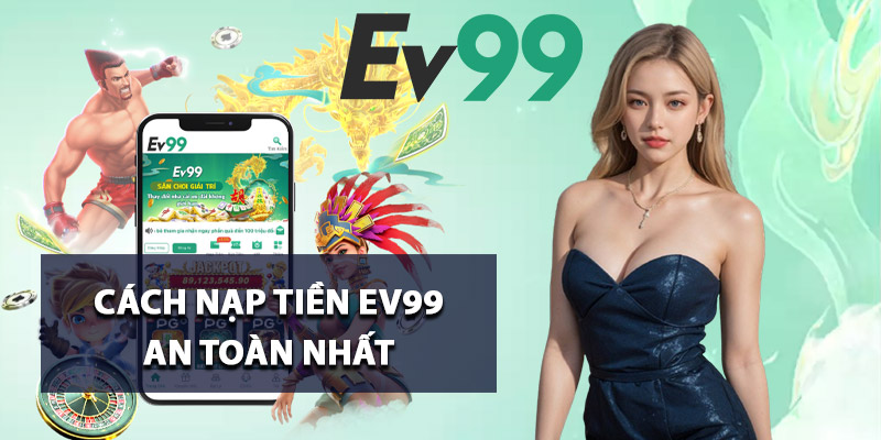 Cách nạp tiền Ev99 an toàn nhất