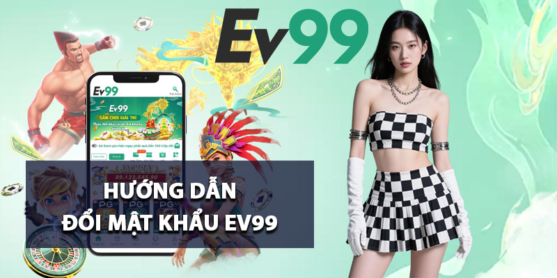 Hướng dẫn đổi mật khẩu Ev99 chuẩn xác